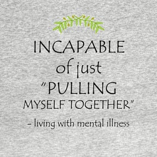 Incapable of Just Pulling Myself Together T-Shirt